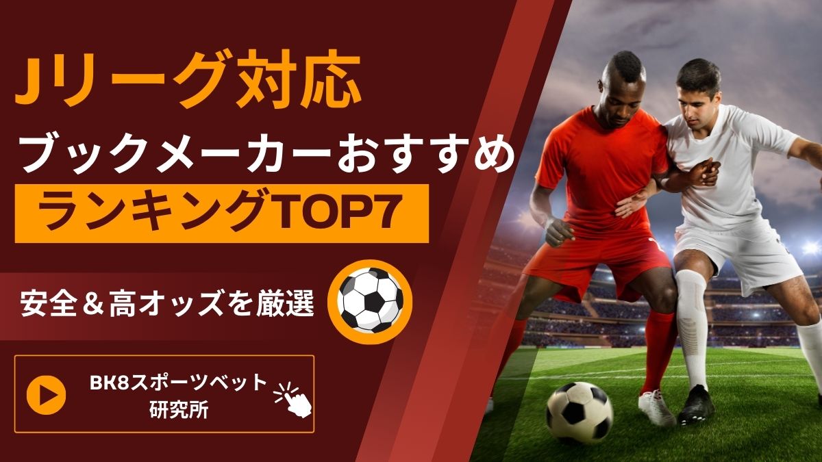 【2025年最新版】Jリーグ対応ブックメーカーおすすめランキングTOP7！安全＆高オッズを厳選