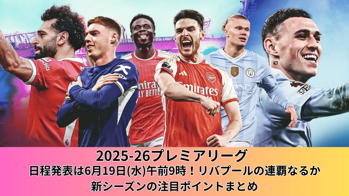 【2025-26プレミアリーグ】日程発表は6月19日(水)午前9時！リバプールの連覇なるか、新シーズンの注目ポイントまとめ